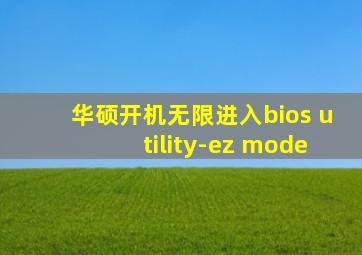 华硕开机无限进入bios utility-ez mode